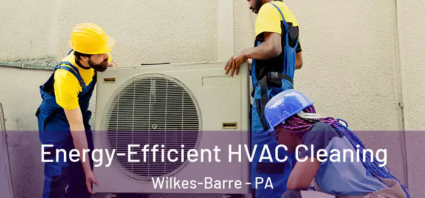  Energy-Efficient HVAC Cleaning Wilkes-Barre - PA